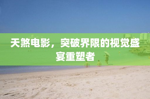天煞電影，突破界限的視覺盛宴重塑者