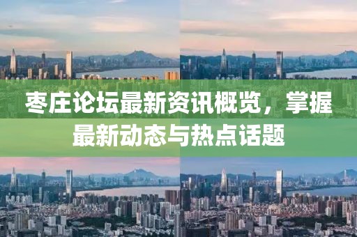 棗莊論壇最新資訊概覽，掌握最新動(dòng)態(tài)與熱點(diǎn)話題