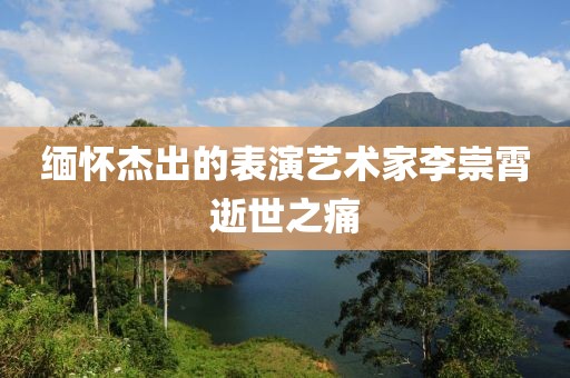 緬懷杰出的表演藝術家李崇霄逝世之痛