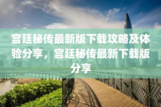 宮廷秘傳最新版下載攻略及體驗(yàn)分享，宮廷秘傳最新下載版分享
