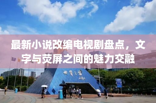 最新小說改編電視劇盤點(diǎn)，文字與熒屏之間的魅力交融