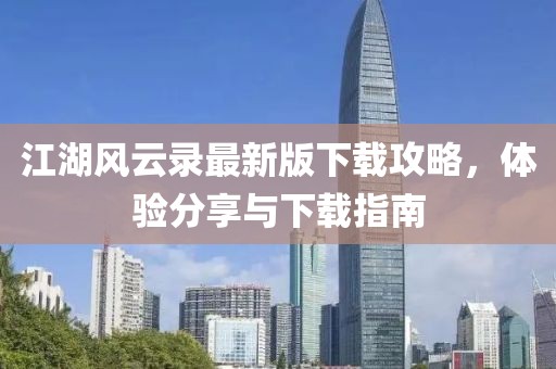江湖風(fēng)云錄最新版下載攻略，體驗(yàn)分享與下載指南