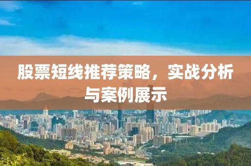 股票短線推薦策略，實戰(zhàn)分析與案例展示