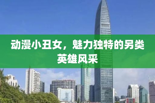 動(dòng)漫小丑女，魅力獨(dú)特的另類英雄風(fēng)采