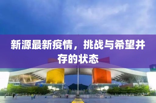 新源最新疫情，挑戰(zhàn)與希望并存的狀態(tài)