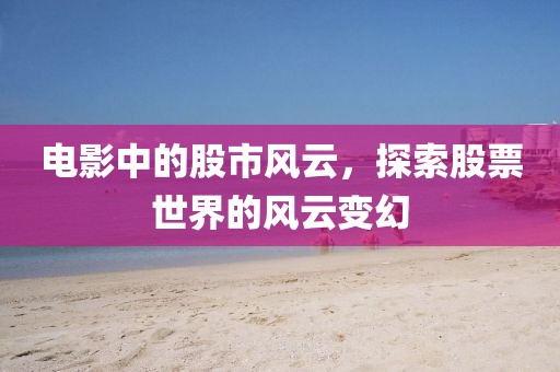 電影中的股市風(fēng)云，探索股票世界的風(fēng)云變幻