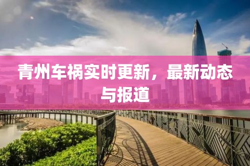 青州車禍實時更新，最新動態(tài)與報道