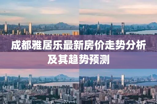 成都雅居樂(lè)最新房?jī)r(jià)走勢(shì)分析及其趨勢(shì)預(yù)測(cè)