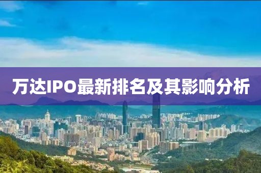 萬(wàn)達(dá)IPO最新排名及其影響分析