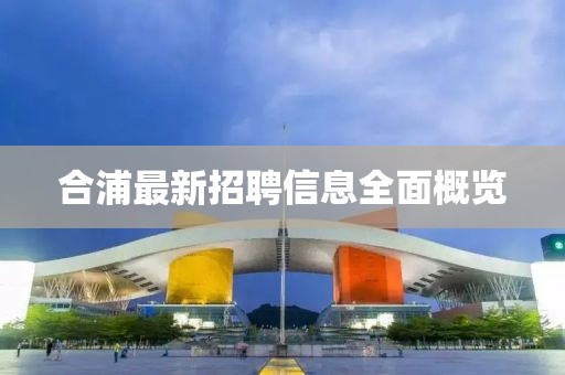 合浦最新招聘信息全面概覽