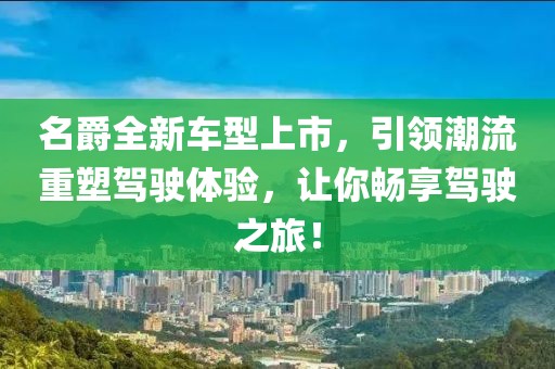 名爵全新車型上市，引領(lǐng)潮流重塑駕駛體驗(yàn)，讓你暢享駕駛之旅！