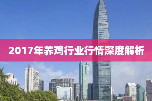 2017年養(yǎng)雞行業(yè)行情深度解析