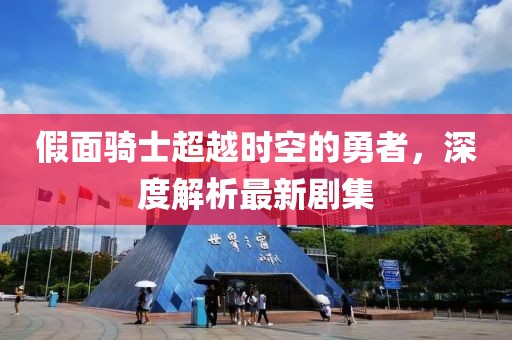 假面騎士超越時(shí)空的勇者，深度解析最新劇集