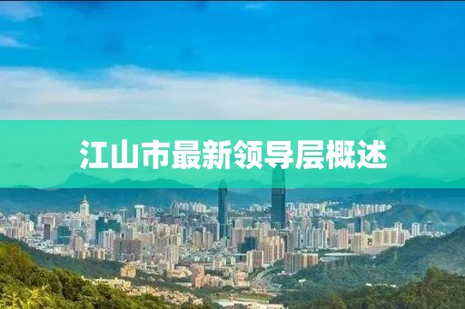 江山市最新領(lǐng)導層概述