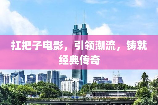 扛把子電影，引領潮流，鑄就經(jīng)典傳奇