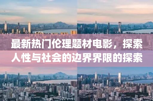 最新熱門倫理題材電影，探索人性與社會(huì)的邊界界限的探索