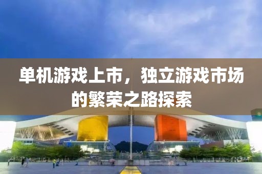 單機(jī)游戲上市，獨(dú)立游戲市場的繁榮之路探索