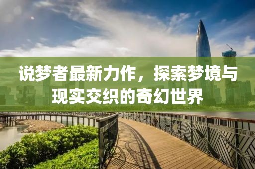 說(shuō)夢(mèng)者最新力作，探索夢(mèng)境與現(xiàn)實(shí)交織的奇幻世界