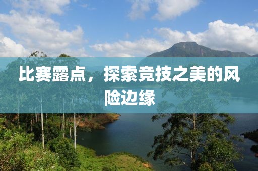 比賽露點，探索競技之美的風(fēng)險邊緣