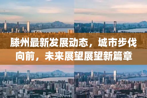 滕州最新發(fā)展動(dòng)態(tài)，城市步伐向前，未來(lái)展望展望新篇章