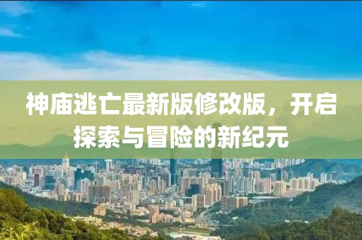 神廟逃亡最新版修改版，開啟探索與冒險(xiǎn)的新紀(jì)元