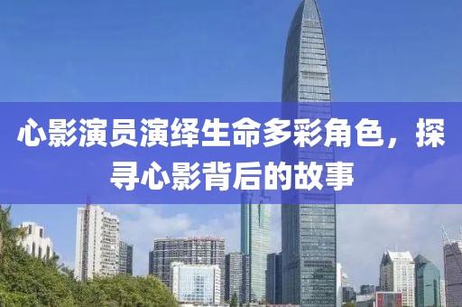 心影演員演繹生命多彩角色，探尋心影背后的故事