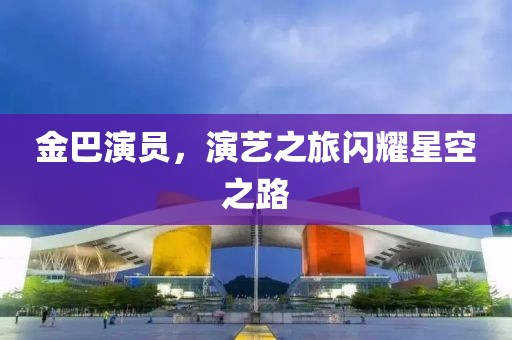金巴演員，演藝之旅閃耀星空之路