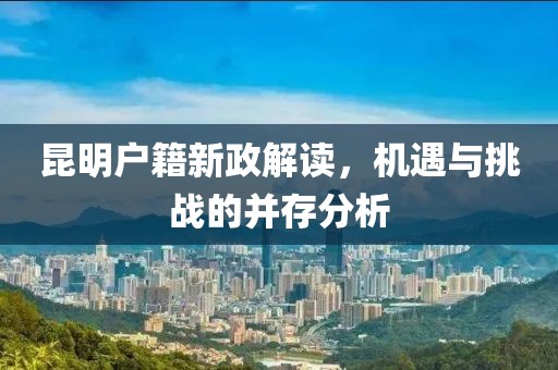昆明戶籍新政解讀，機遇與挑戰(zhàn)的并存分析