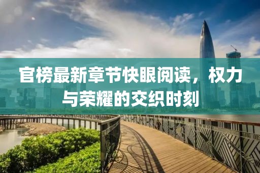 官榜最新章節(jié)快眼閱讀，權(quán)力與榮耀的交織時(shí)刻