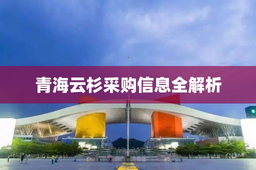 青海云杉采購(gòu)信息全解析