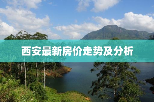 西安最新房?jī)r(jià)走勢(shì)及分析