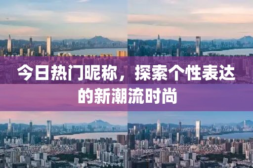 今日熱門(mén)昵稱(chēng)，探索個(gè)性表達(dá)的新潮流時(shí)尚