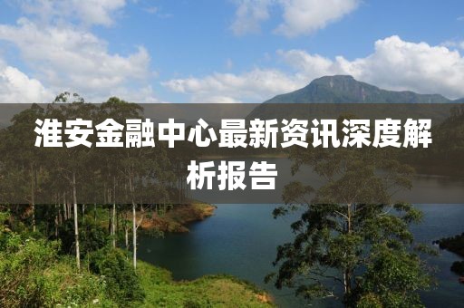 淮安金融中心最新資訊深度解析報(bào)告