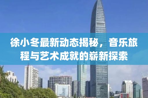 徐小冬最新動態(tài)揭秘，音樂旅程與藝術(shù)成就的嶄新探索