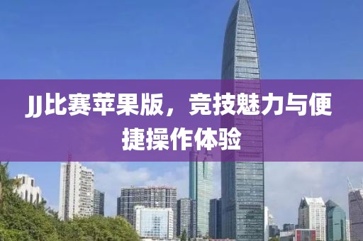 JJ比賽蘋果版，競技魅力與便捷操作體驗(yàn)