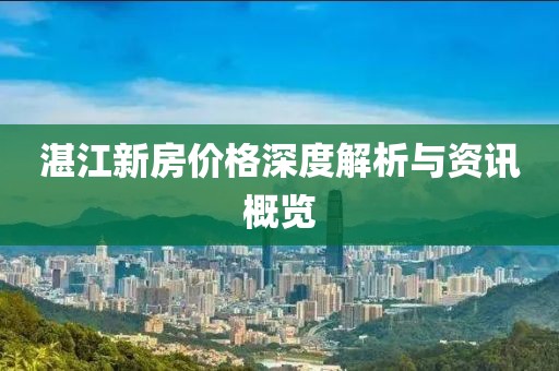 湛江新房價格深度解析與資訊概覽