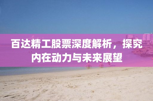 百達(dá)精工股票深度解析，探究?jī)?nèi)在動(dòng)力與未來(lái)展望