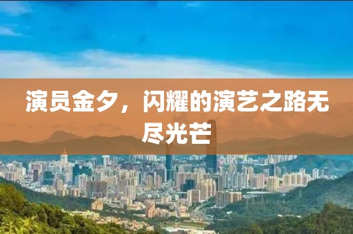 演員金夕，閃耀的演藝之路無(wú)盡光芒