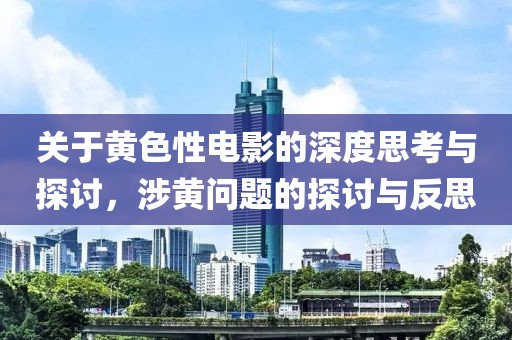 關(guān)于黃色性電影的深度思考與探討，涉黃問題的探討與反思