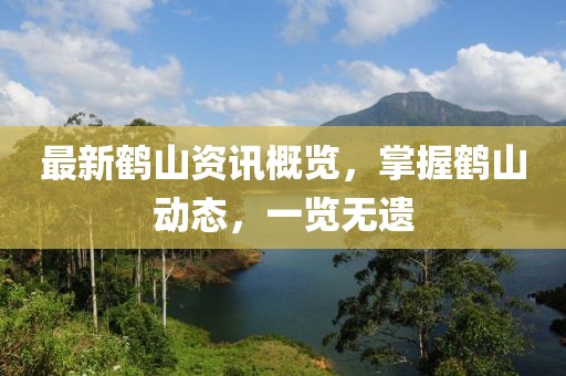 最新鶴山資訊概覽，掌握鶴山動態(tài)，一覽無遺