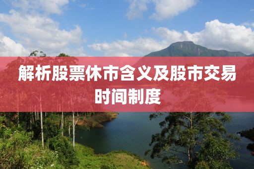 解析股票休市含義及股市交易時(shí)間制度
