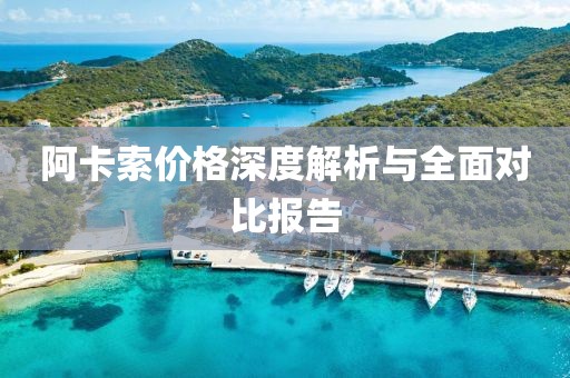 阿卡索價(jià)格深度解析與全面對(duì)比報(bào)告