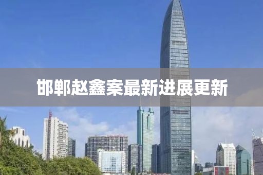 邯鄲趙鑫案最新進(jìn)展更新