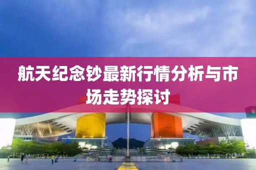 航天紀念鈔最新行情分析與市場走勢探討