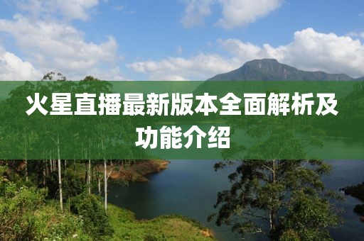 火星直播最新版本全面解析及功能介紹