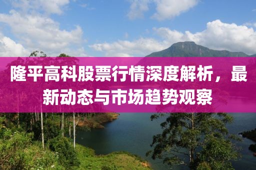 隆平高科股票行情深度解析，最新動(dòng)態(tài)與市場(chǎng)趨勢(shì)觀察