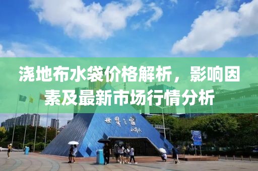 澆地布水袋價格解析，影響因素及最新市場行情分析