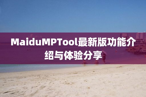 MaiduMPTool最新版功能介紹與體驗(yàn)分享