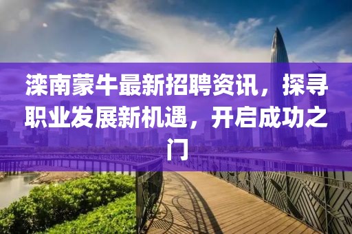 灤南蒙牛最新招聘資訊，探尋職業(yè)發(fā)展新機(jī)遇，開啟成功之門