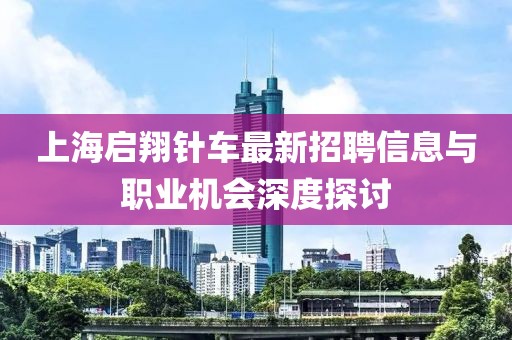 上海啟翔針車(chē)最新招聘信息與職業(yè)機(jī)會(huì)深度探討